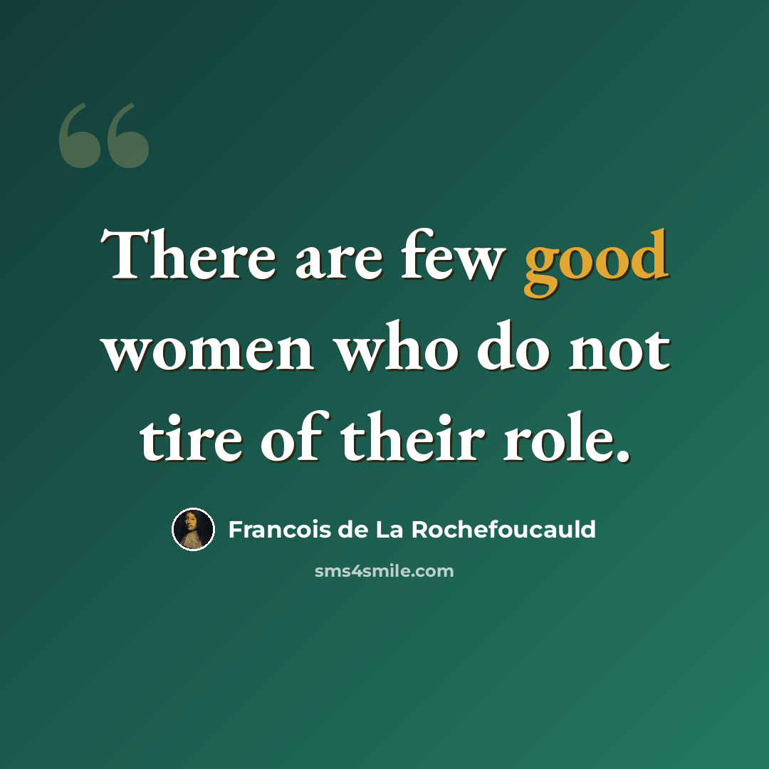 “There are few good women who do not tire of their role.” quote by Francois de La Rochefoucauld