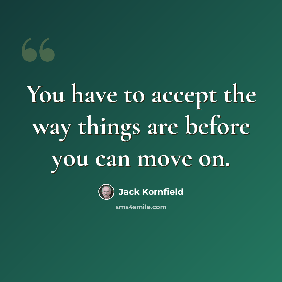 “You have to accept the way things are before you can move on.” quote by Jack Kornfield