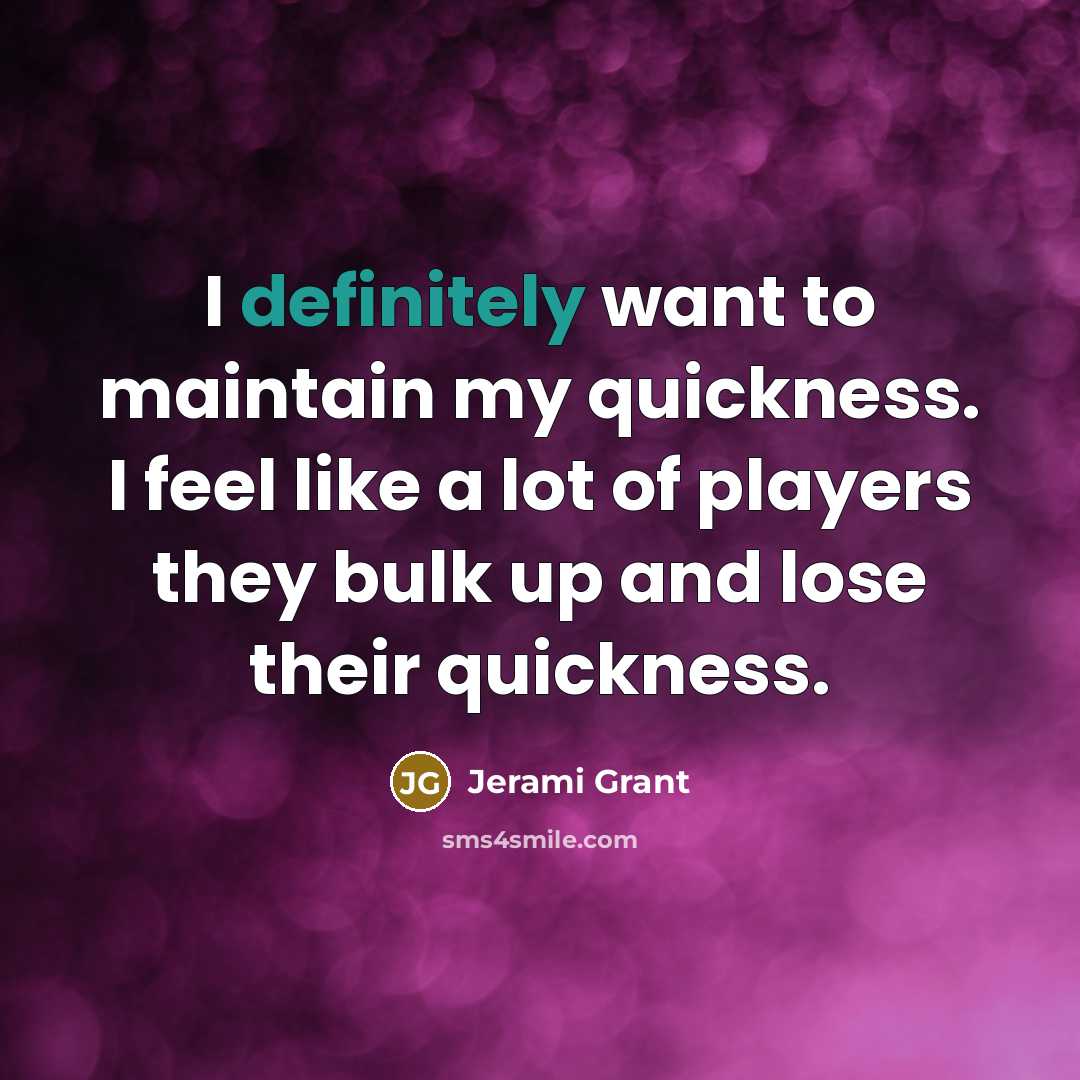 “I definitely want to maintain my quickness. I feel like a lot of players they bulk up and lose their quickness.” quote by Jerami Grant