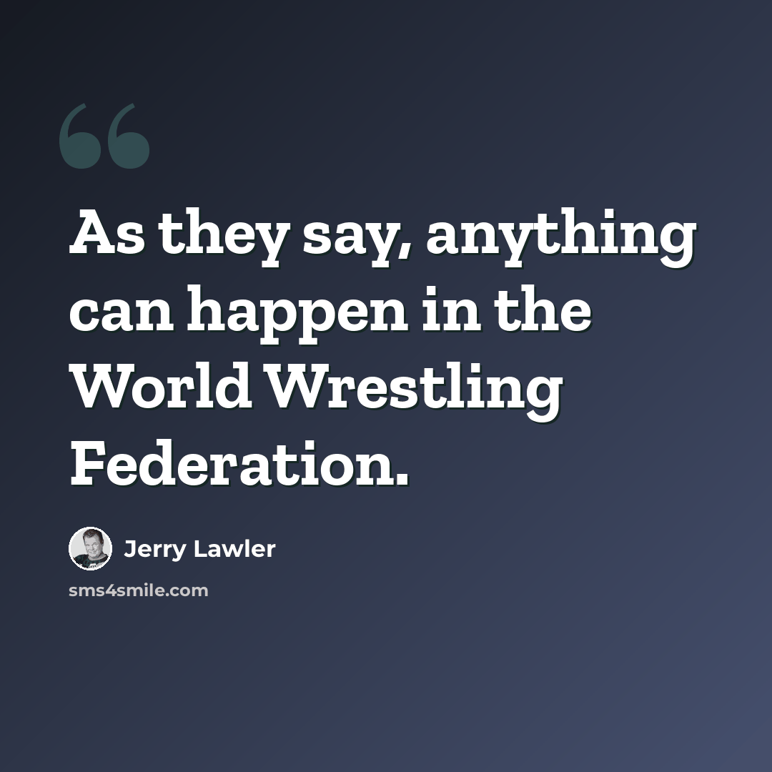 “As they say, anything can happen in the World Wrestling Federation.” quote by Jerry Lawler