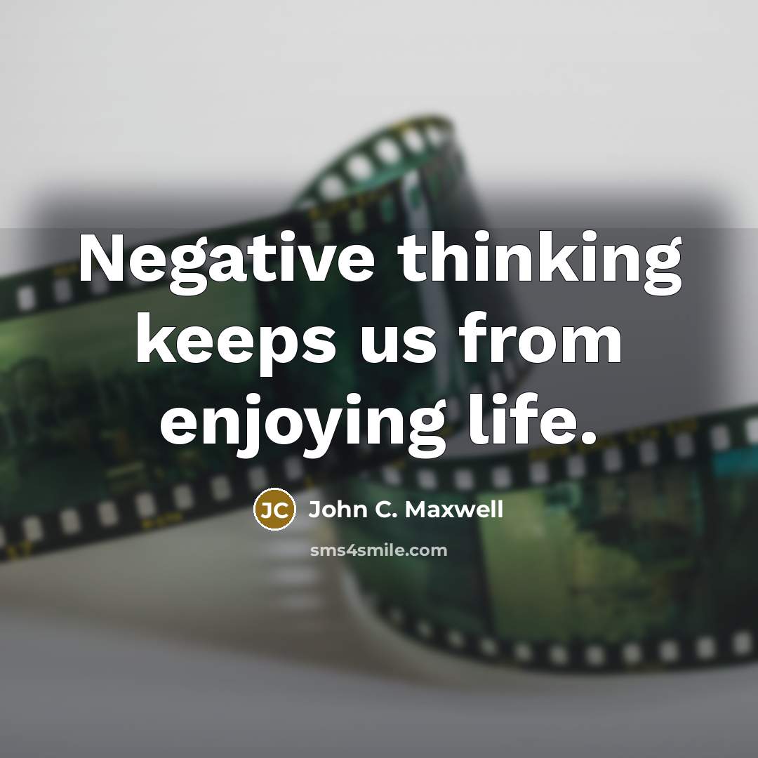 “Negative thinking keeps us from enjoying life.” quote by John C. Maxwell