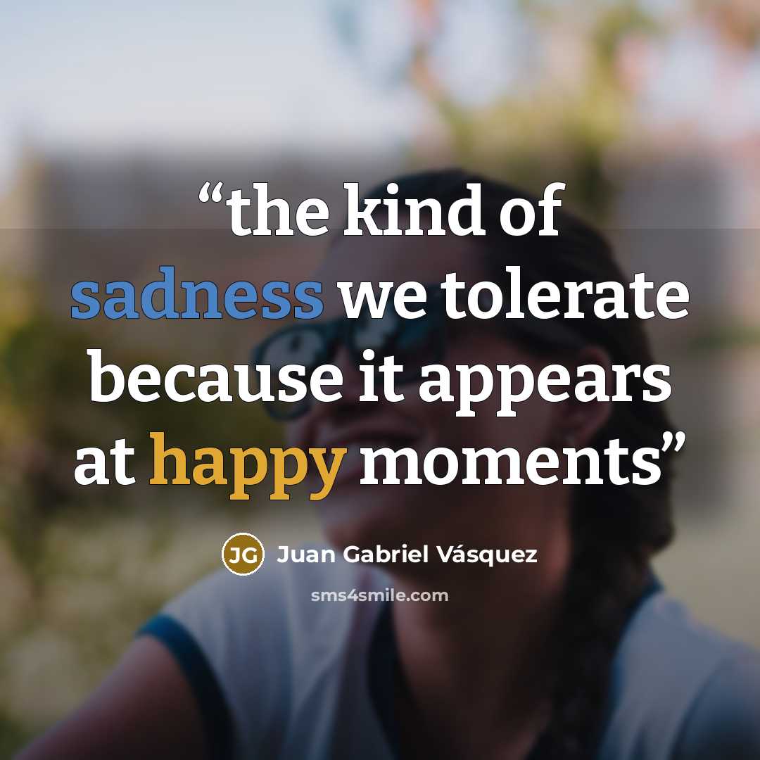 “the kind of sadness we tolerate because it appears at happy moments” quote by Juan Gabriel Vásquez