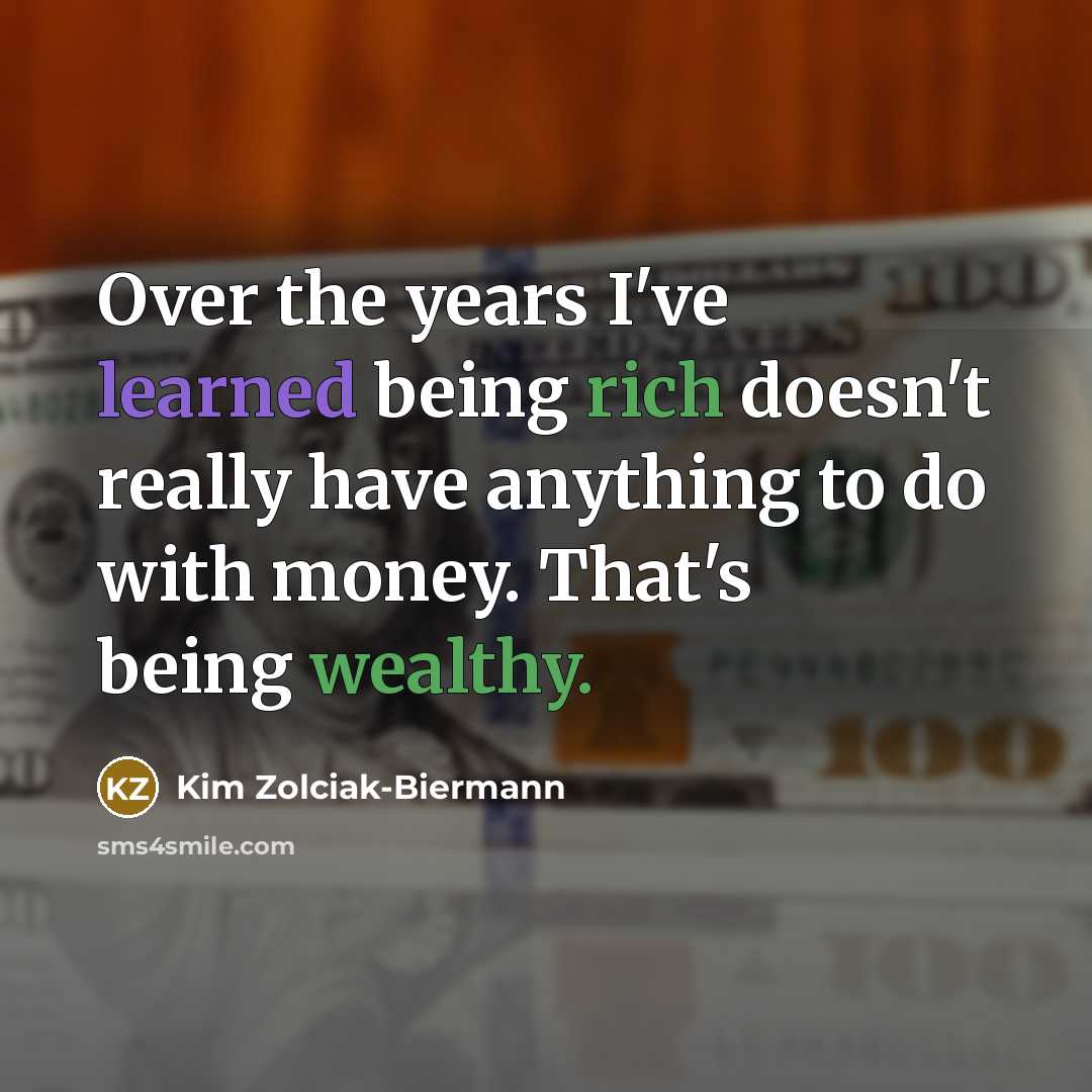 “Over the years I've learned being rich doesn't really have anything to do with money. That's being wealthy.” quote by Kim Zolciak-Biermann