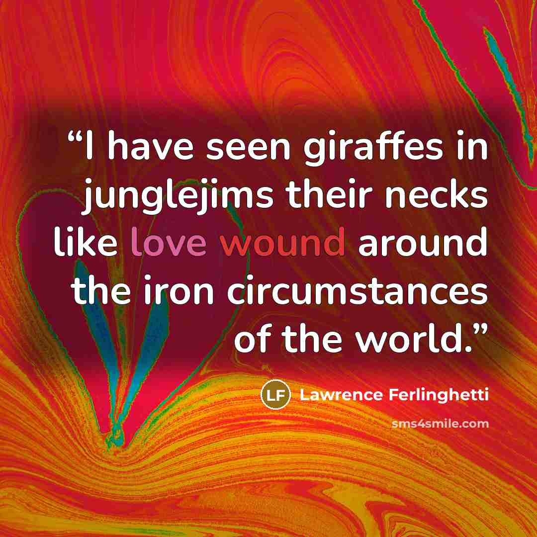 “I have seen giraffes in junglejims their necks like love wound around the iron circumstances of the world.” quote by Lawrence Ferlinghetti