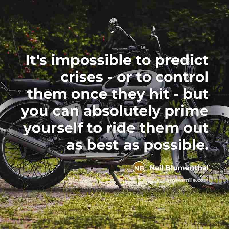 “It's impossible to predict crises - or to control them once they hit - but you can absolutely prime yourself to ride them out as best as possible.” quote by Neil Blumenthal