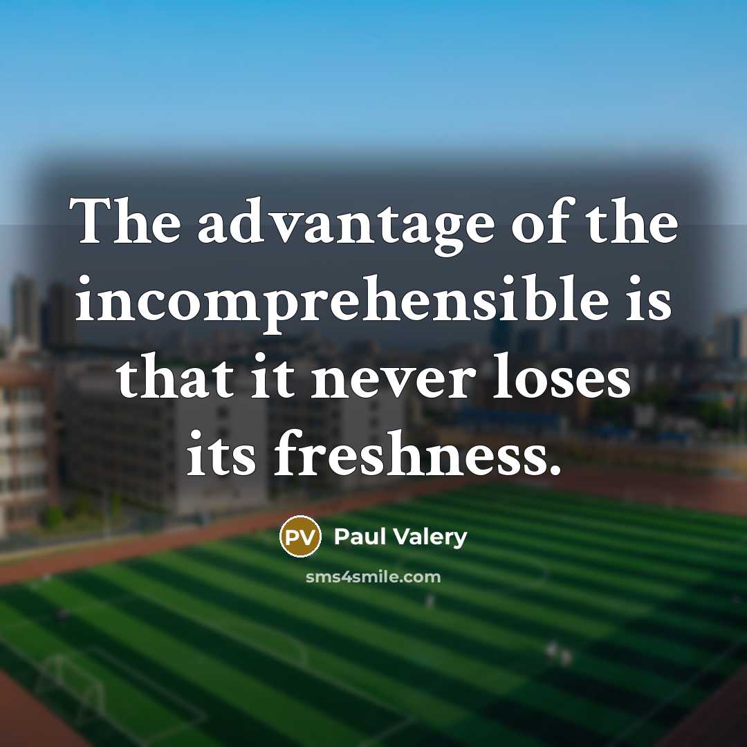 “The advantage of the incomprehensible is that it never loses its freshness.” quote by Paul Valery