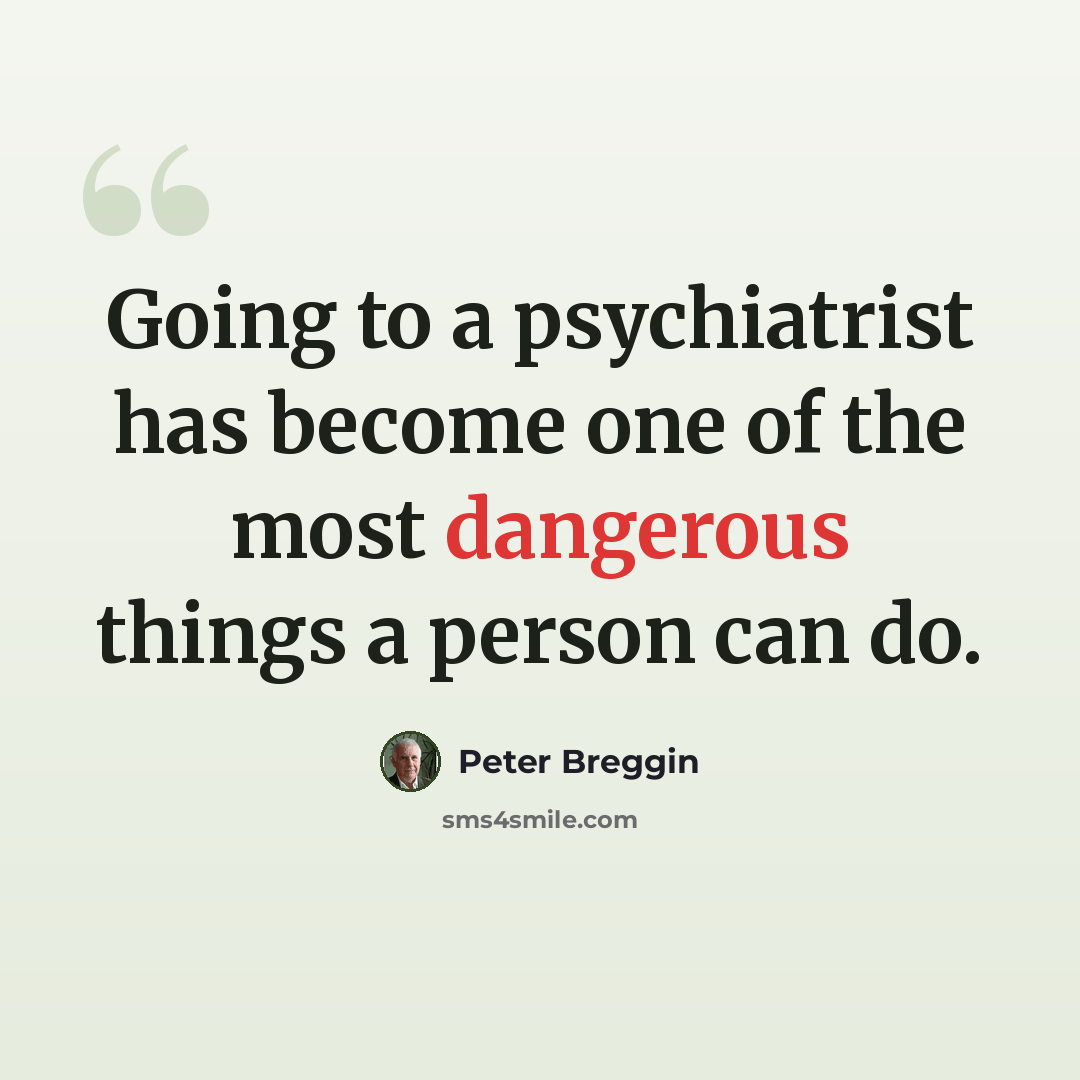 “Going to a psychiatrist has become one of the most dangerous things a person can do.” quote by Peter Breggin