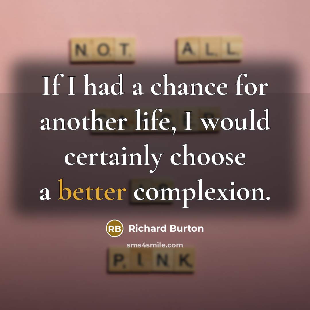 “If I had a chance for another life, I would certainly choose a better complexion.” quote by Richard Burton