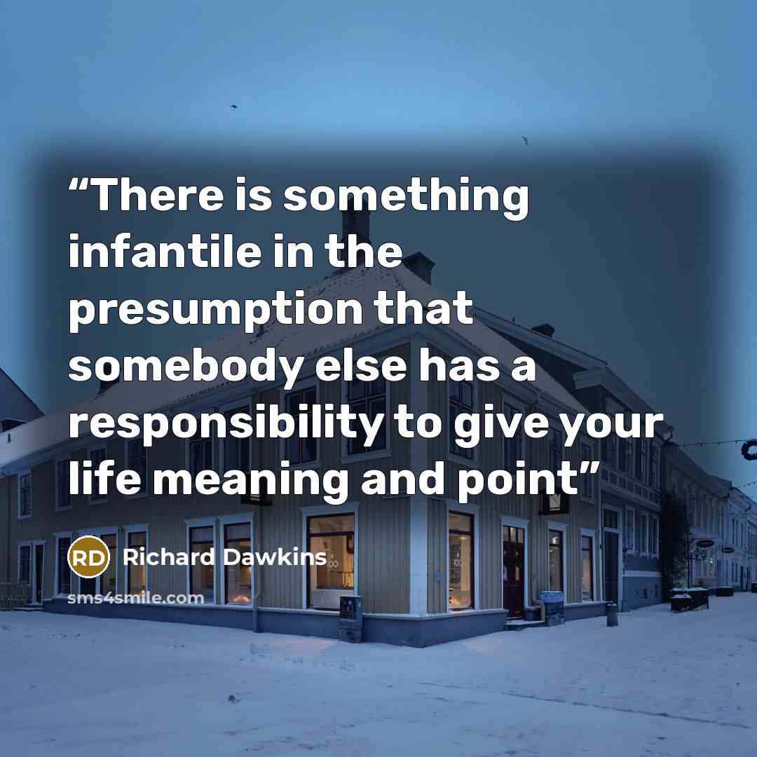 “There is something infantile in the presumption that somebody else has a responsibility to give your life meaning and point” quote by Richard Dawkins