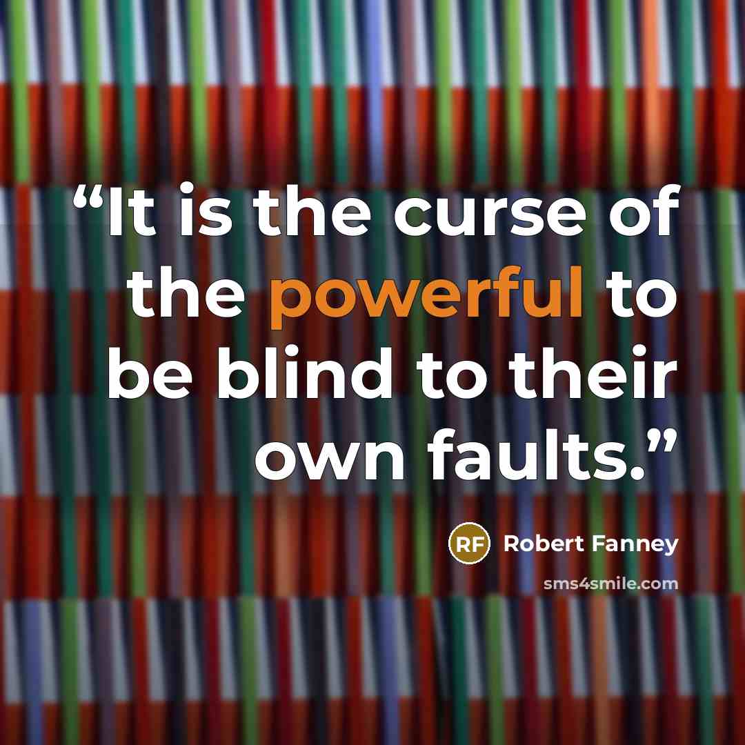 “It is the curse of the powerful to be blind to their own faults.” quote by Robert Fanney