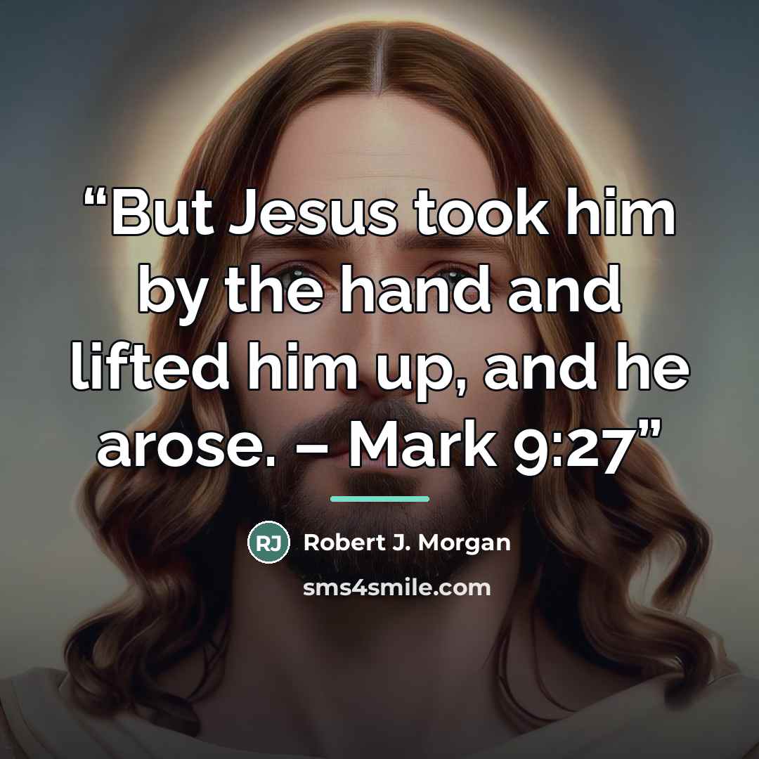 “But Jesus took him by the hand and lifted him up, and he arose. – Mark 9:27” quote by Robert J. Morgan