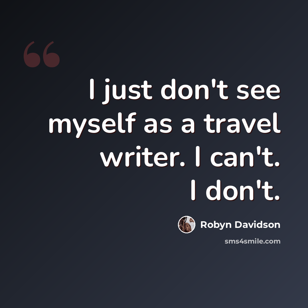 “I just don't see myself as a travel writer. I can't. I don't.” quote by Robyn Davidson