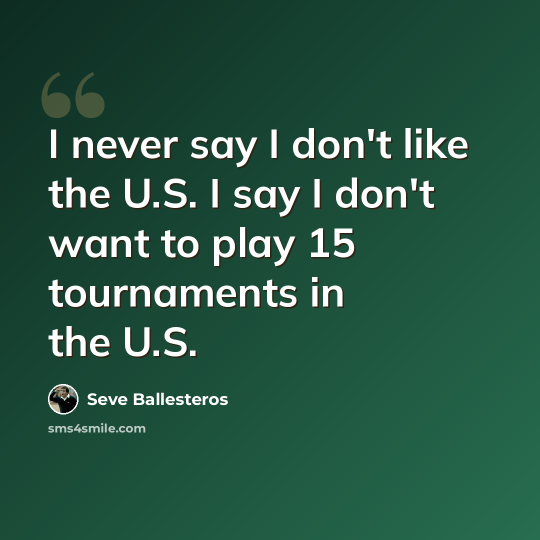 “I never say I don't like the U.S. I say I don't want to play 15 tournaments in the U.S.” quote by Seve Ballesteros