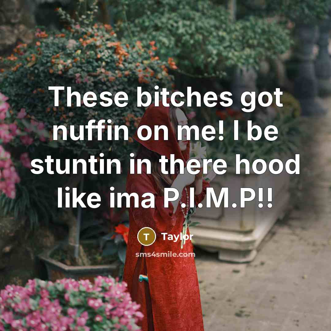“These bitches got nuffin on me! I be stuntin in there hood like ima P.I.M.P!!” quote by Taylor
