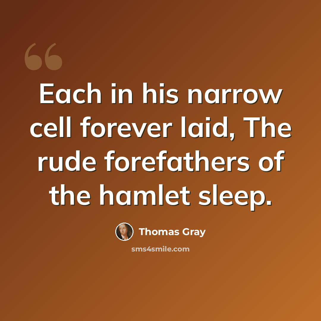 “Each in his narrow cell forever laid, The rude forefathers of the hamlet sleep.” quote by Thomas Gray