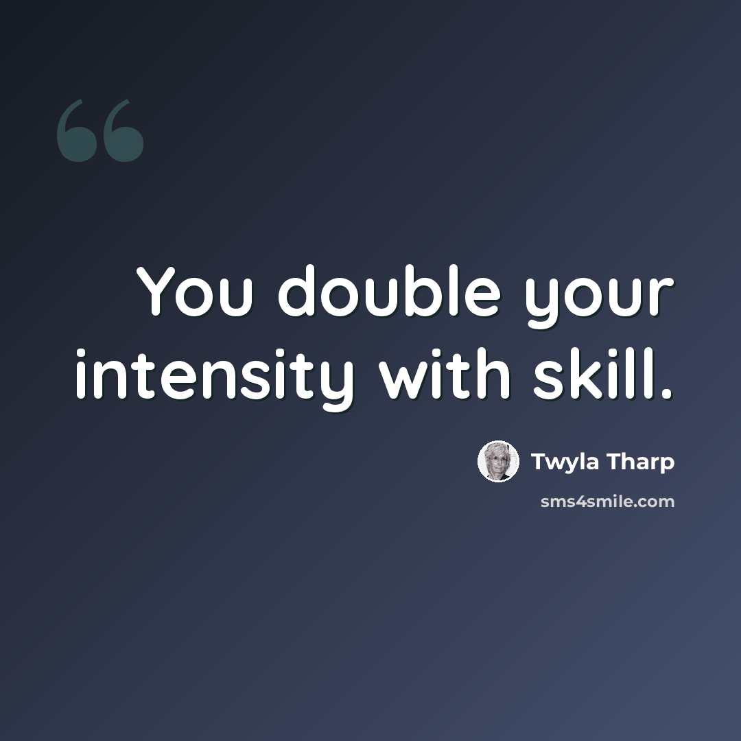 “You double your intensity with skill.” quote by Twyla Tharp