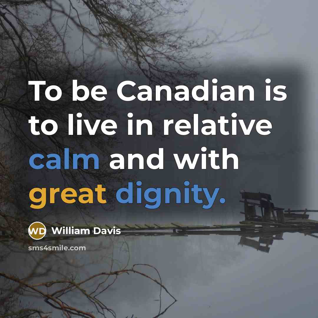 “To be Canadian is to live in relative calm and with great dignity.” quote by William Davis