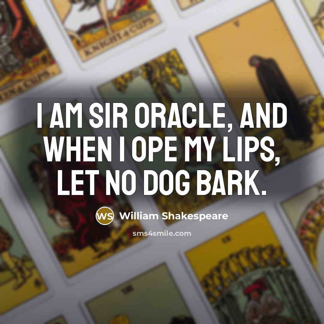 “I am sir Oracle, and when I ope my lips, let no dog bark.” quote by William Shakespeare
