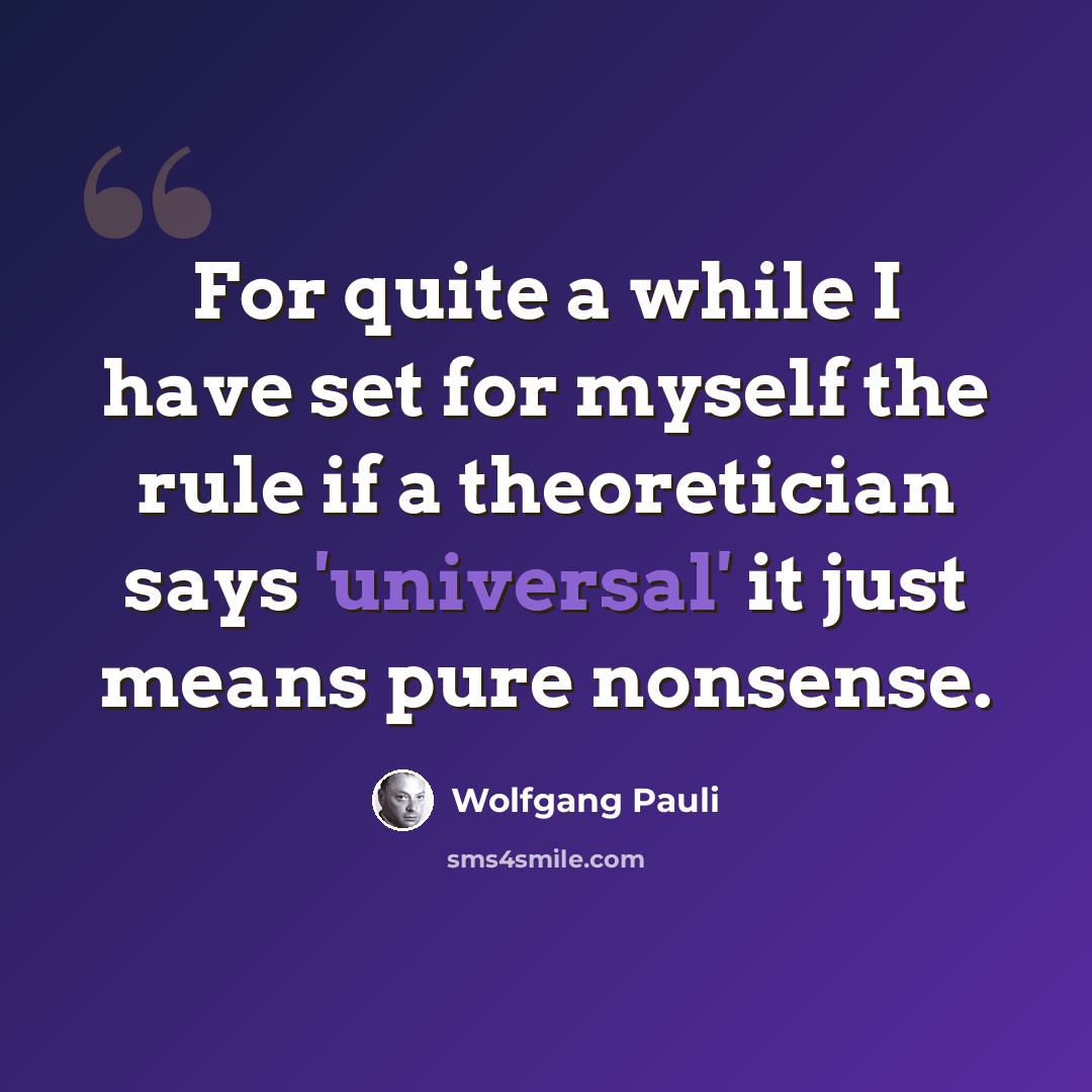“For quite a while I have set for myself the rule if a theoretician says 'universal' it just means pure nonsense.” quote by Wolfgang Pauli