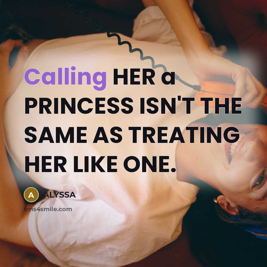 “Calling HER a PRINCESS ISN'T THE SAME AS TREATING HER LIKE ONE.” quote by ALYSSA