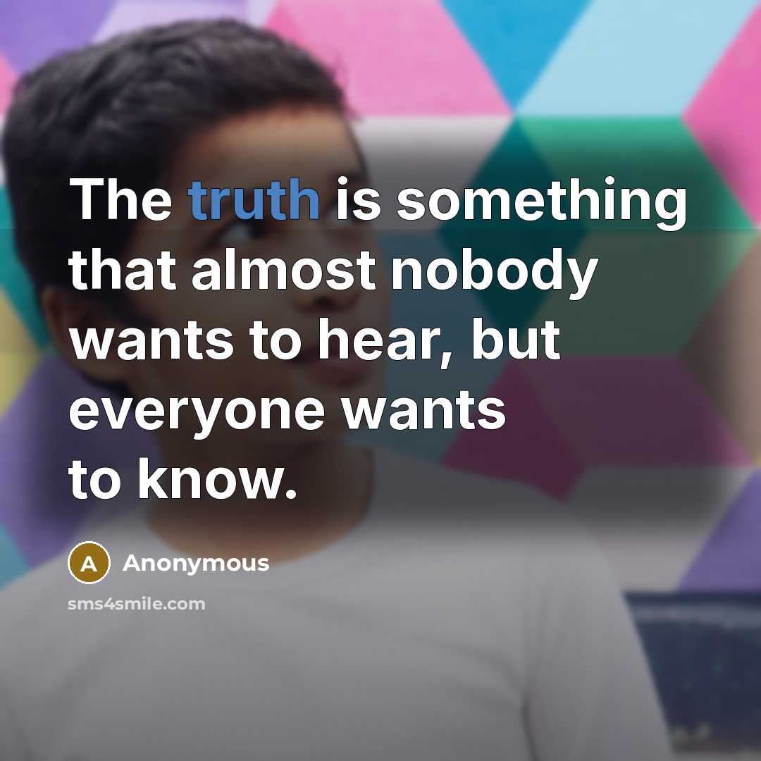 “The truth is something that almost nobody wants to hear, but everyone wants to know.” quote by Anonymous