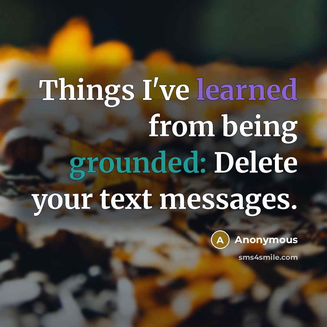 “Things I've learned from being grounded: Delete your text messages.” quote by Anonymous