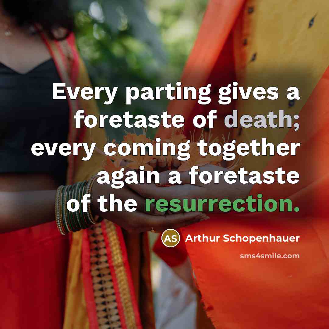 “Every parting gives a foretaste of death; every coming together again a foretaste of the resurrection.” quote by Arthur Schopenhauer