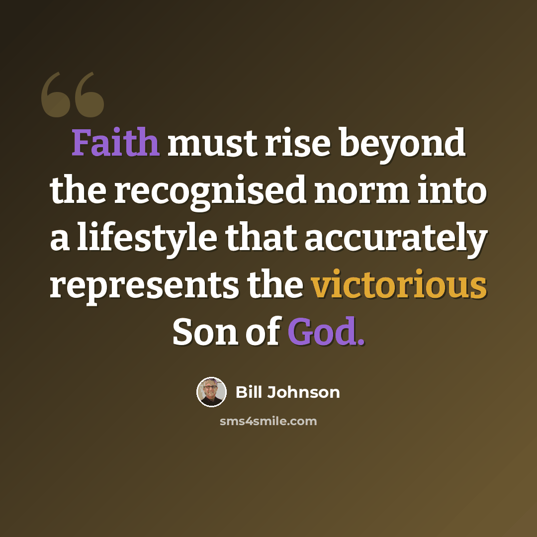 “Faith must rise beyond the recognised norm into a lifestyle that accurately represents the victorious Son of God.” quote by Bill Johnson
