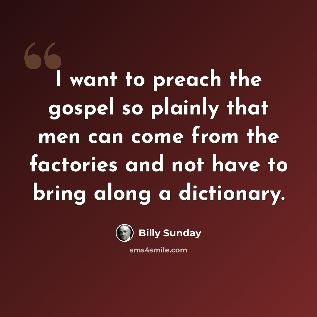 “I want to preach the gospel so plainly that men can come from the factories and not have to bring along a dictionary.” quote by Billy Sunday