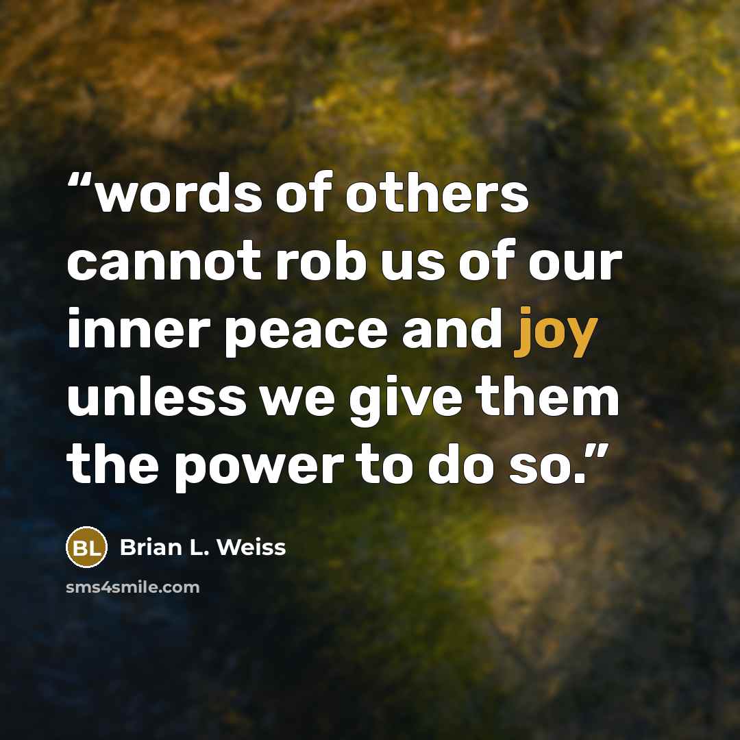 “words of others cannot rob us of our inner peace and joy unless we give them the power to do so.” quote by Brian L. Weiss