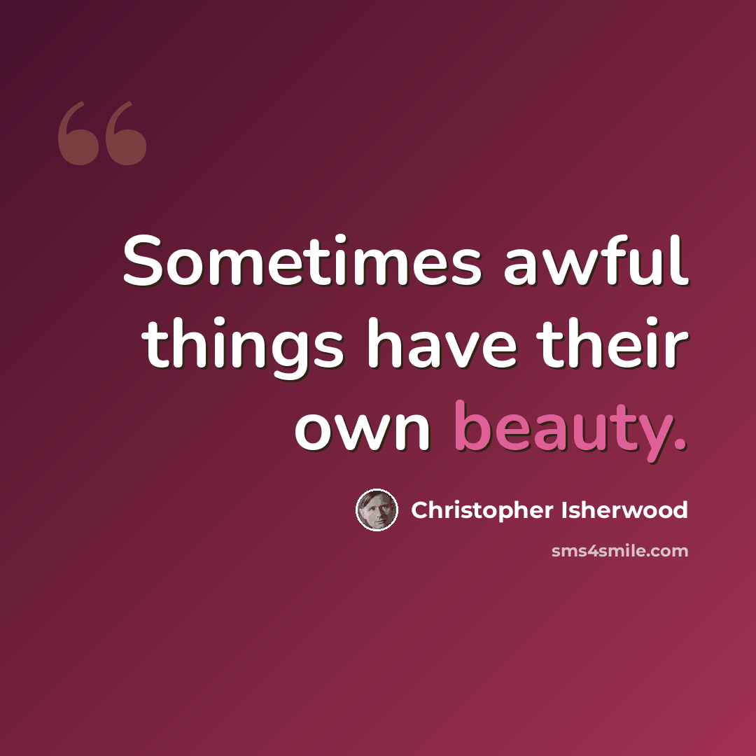 “Sometimes awful things have their own beauty.” quote by Christopher Isherwood