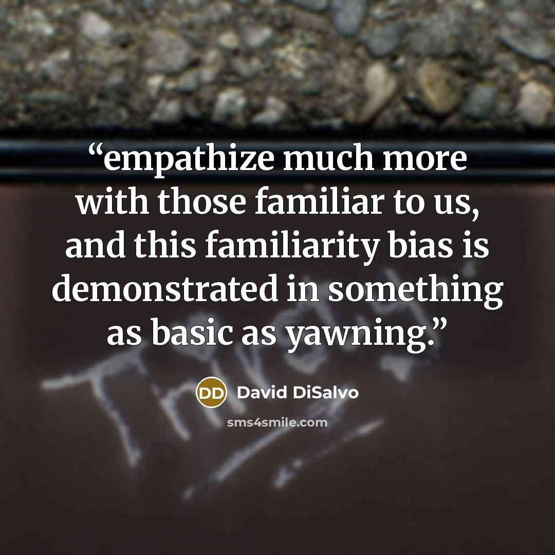 “empathize much more with those familiar to us, and this familiarity bias is demonstrated in something as basic as yawning.” quote by David DiSalvo