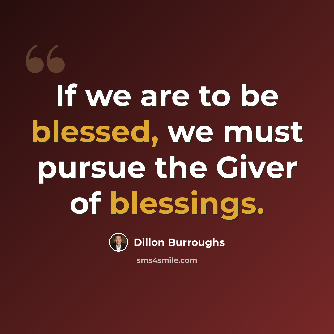 “If we are to be blessed, we must pursue the Giver of blessings.” quote by Dillon Burroughs