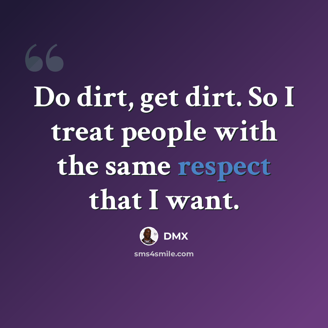 “Do dirt, get dirt. So I treat people with the same respect that I want.” quote by DMX