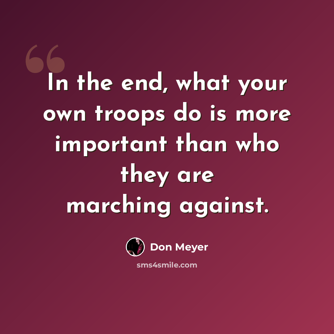 “In the end, what your own troops do is more important than who they are marching against.” quote by Don Meyer