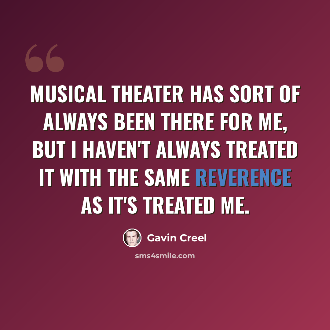 “Musical theater has sort of always been there for me, but I haven't always treated it with the same reverence as it's treated me.” quote by Gavin Creel