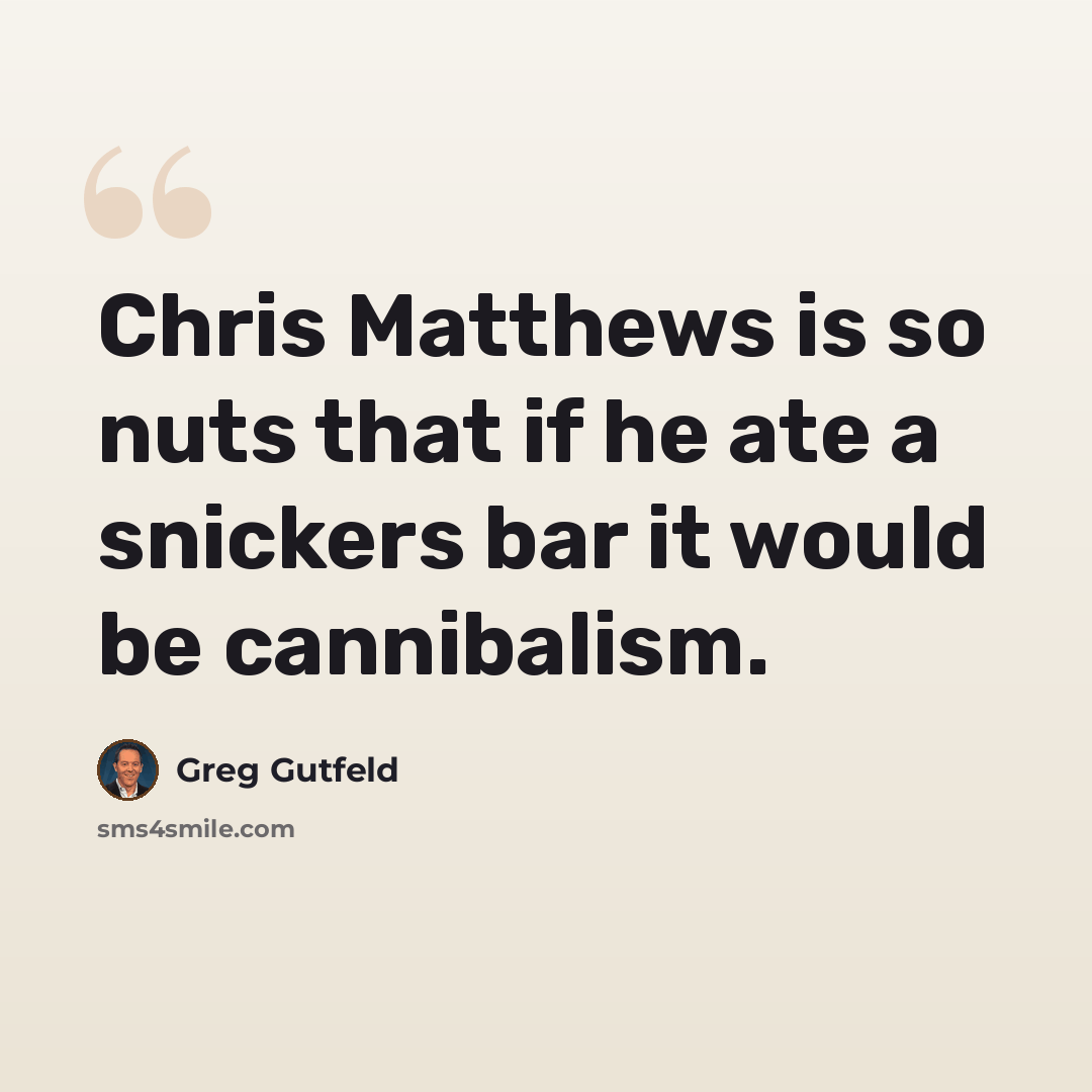 “Chris Matthews is so nuts that if he ate a snickers bar it would be cannibalism.” quote by Greg Gutfeld