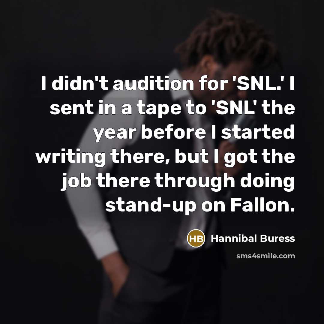 “I didn't audition for 'SNL.' I sent in a tape to 'SNL' the year before I started writing there, but I got the job there through doing stand-up on Fallon.” quote by Hannibal Buress