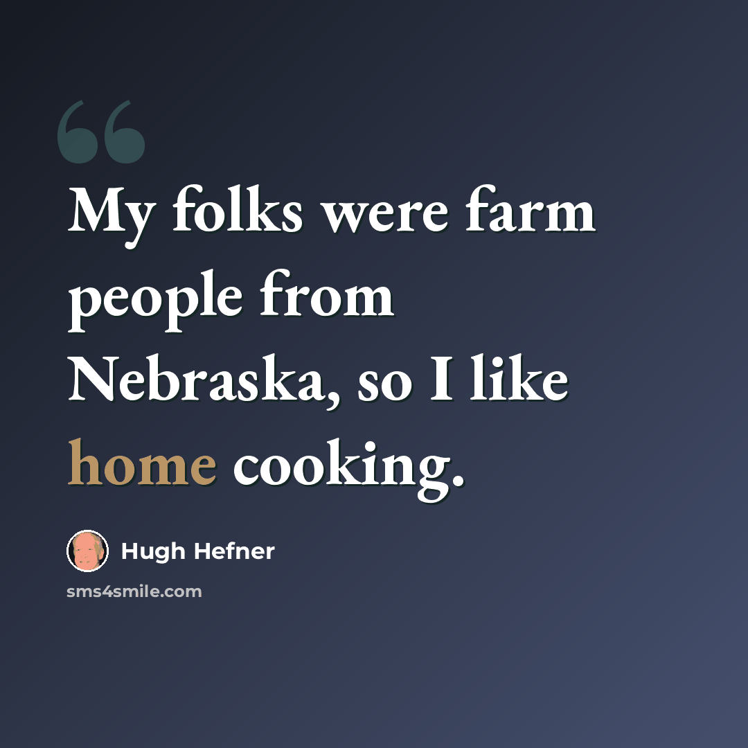 “My folks were farm people from Nebraska, so I like home cooking.” quote by Hugh Hefner