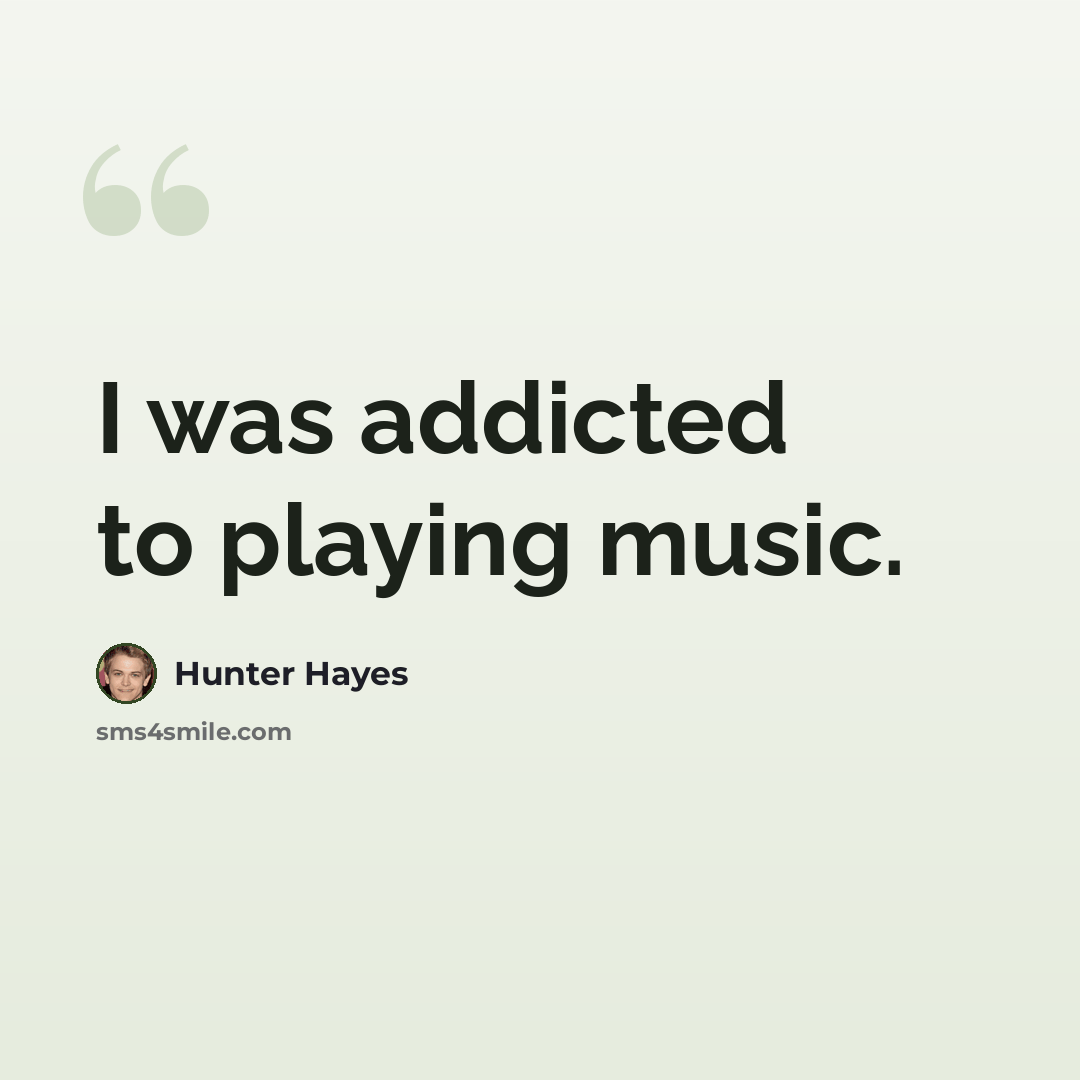 “I was addicted to playing music.” quote by Hunter Hayes