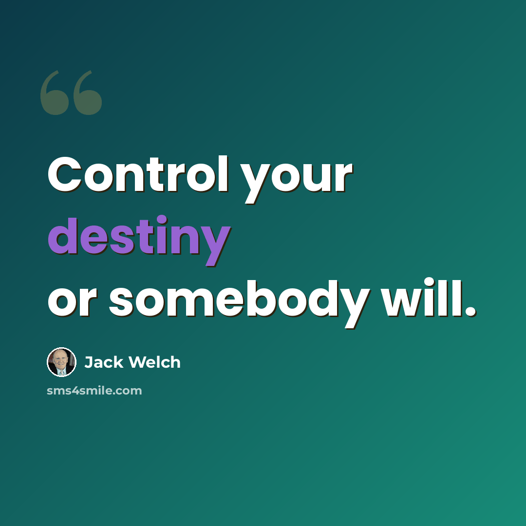 “Control your destiny or somebody will.” quote by Jack Welch