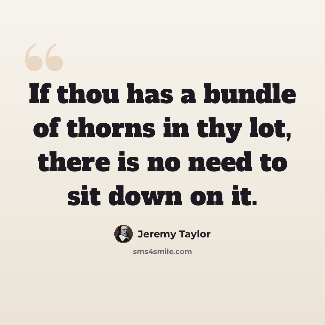“If thou has a bundle of thorns in thy lot, there is no need to sit down on it.” quote by Jeremy Taylor