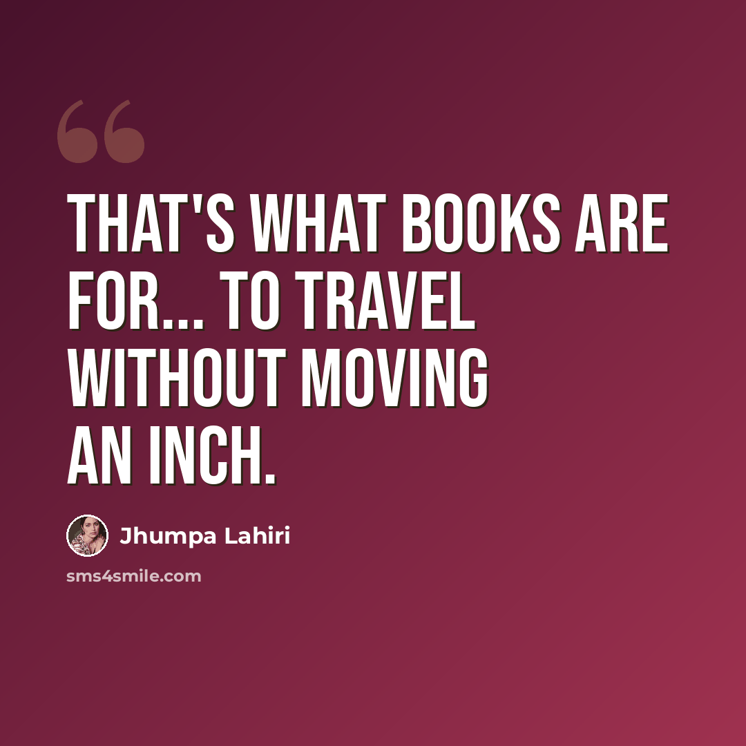 “That's what books are for... to travel without moving an inch.” quote by Jhumpa Lahiri