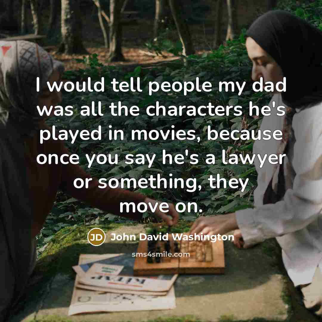 “I would tell people my dad was all the characters he's played in movies, because once you say he's a lawyer or something, they move on.” quote by John David Washington