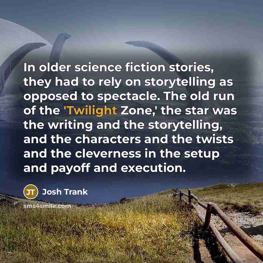 “In older science fiction stories, they had to rely on storytelling as opposed to spectacle. The old run of the 'Twilight Zone,' the star was the writing and the storytelling, and the characters and the twists and the cleverness in the setup and payoff and execution.” quote by Josh Trank