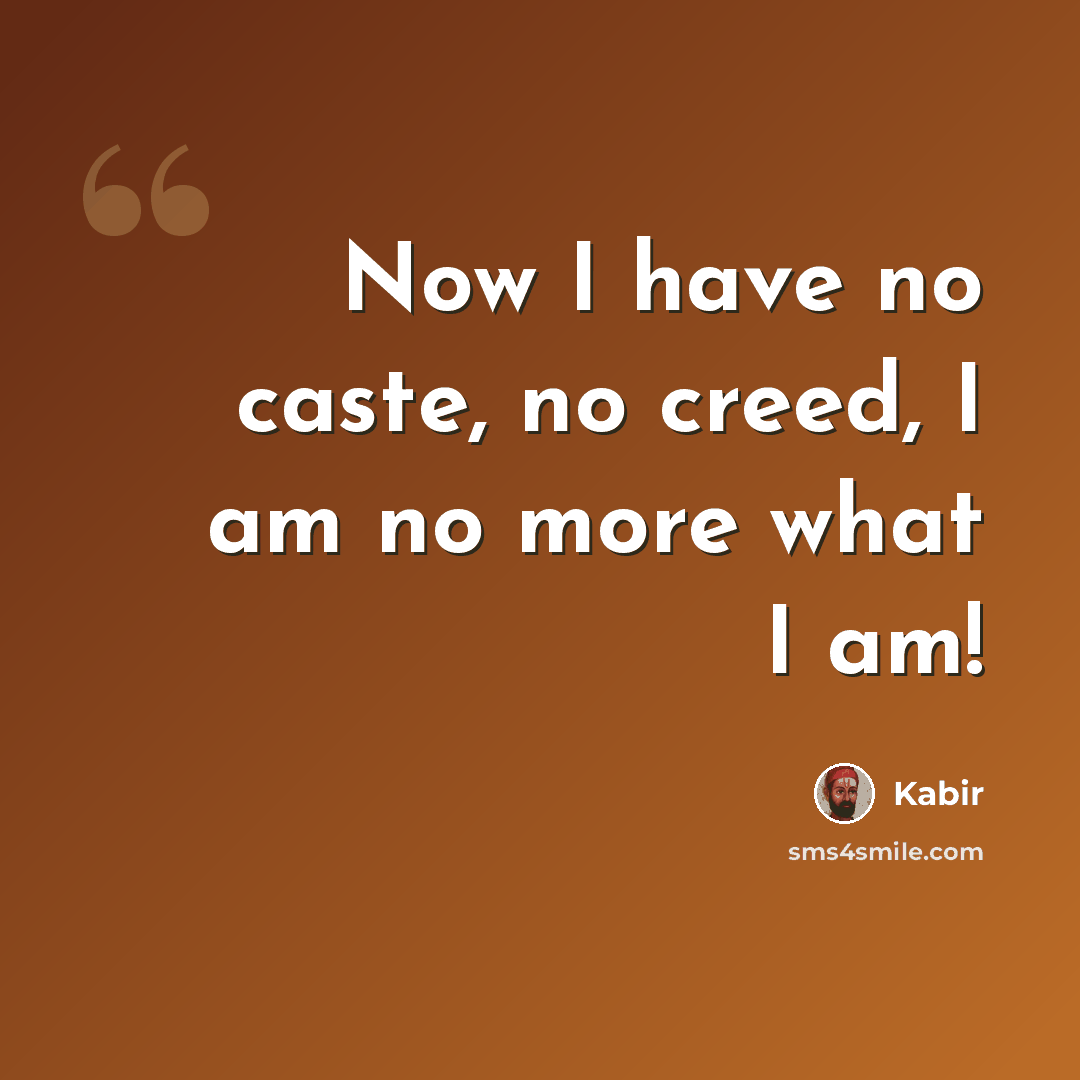 “Now I have no caste, no creed, I am no more what I am!” quote by Kabir