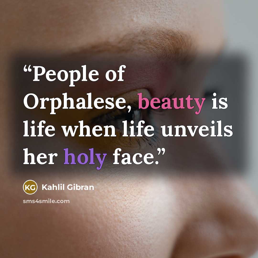 “People of Orphalese, beauty is life when life unveils her holy face.” quote by Kahlil Gibran