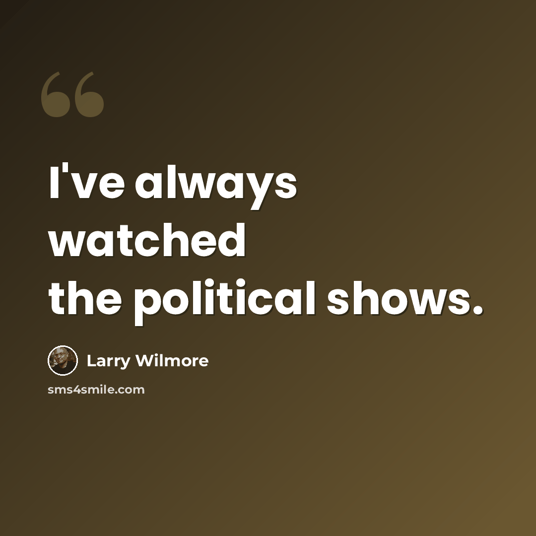 “I've always watched the political shows.” quote by Larry Wilmore