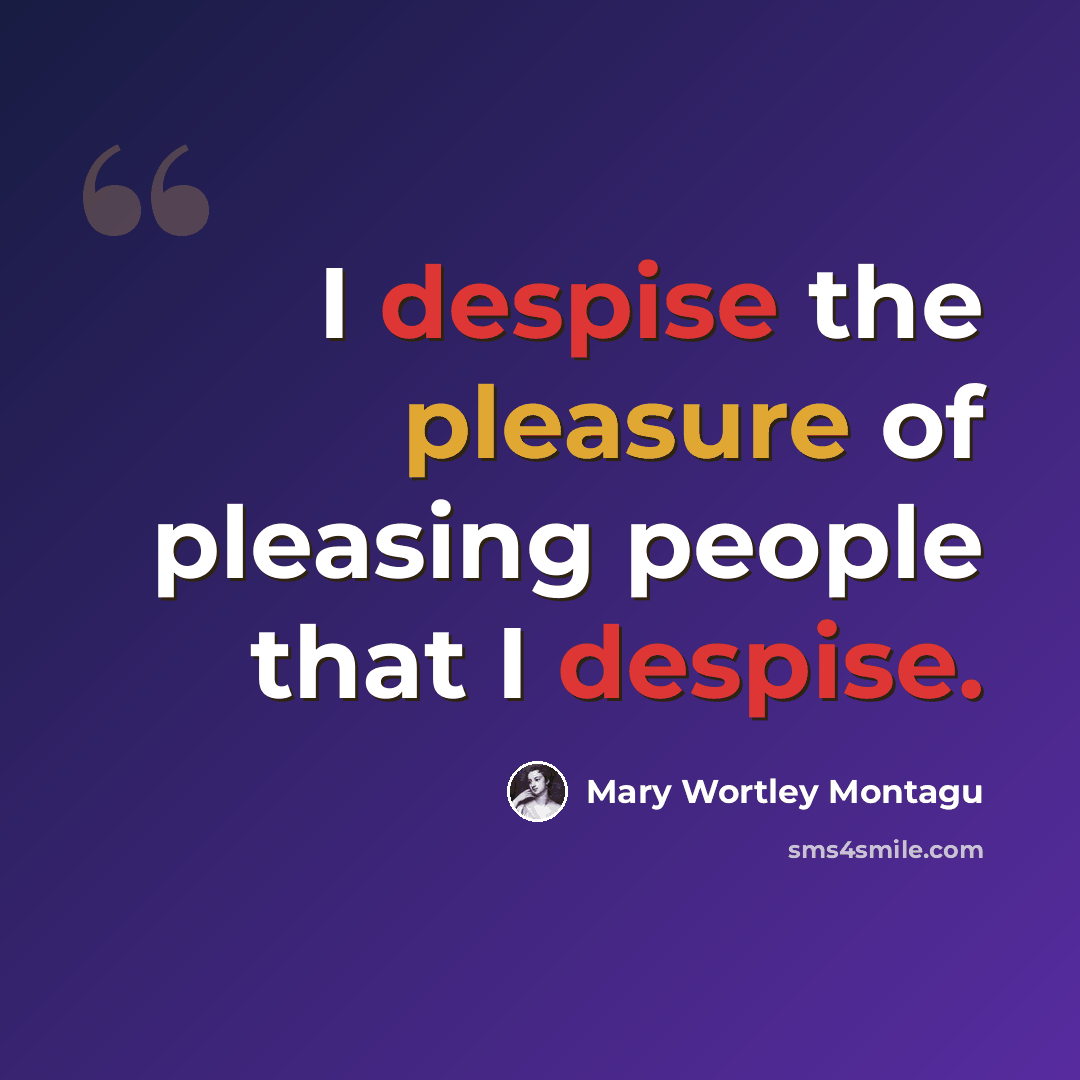 “I despise the pleasure of pleasing people that I despise.” quote by Mary Wortley Montagu