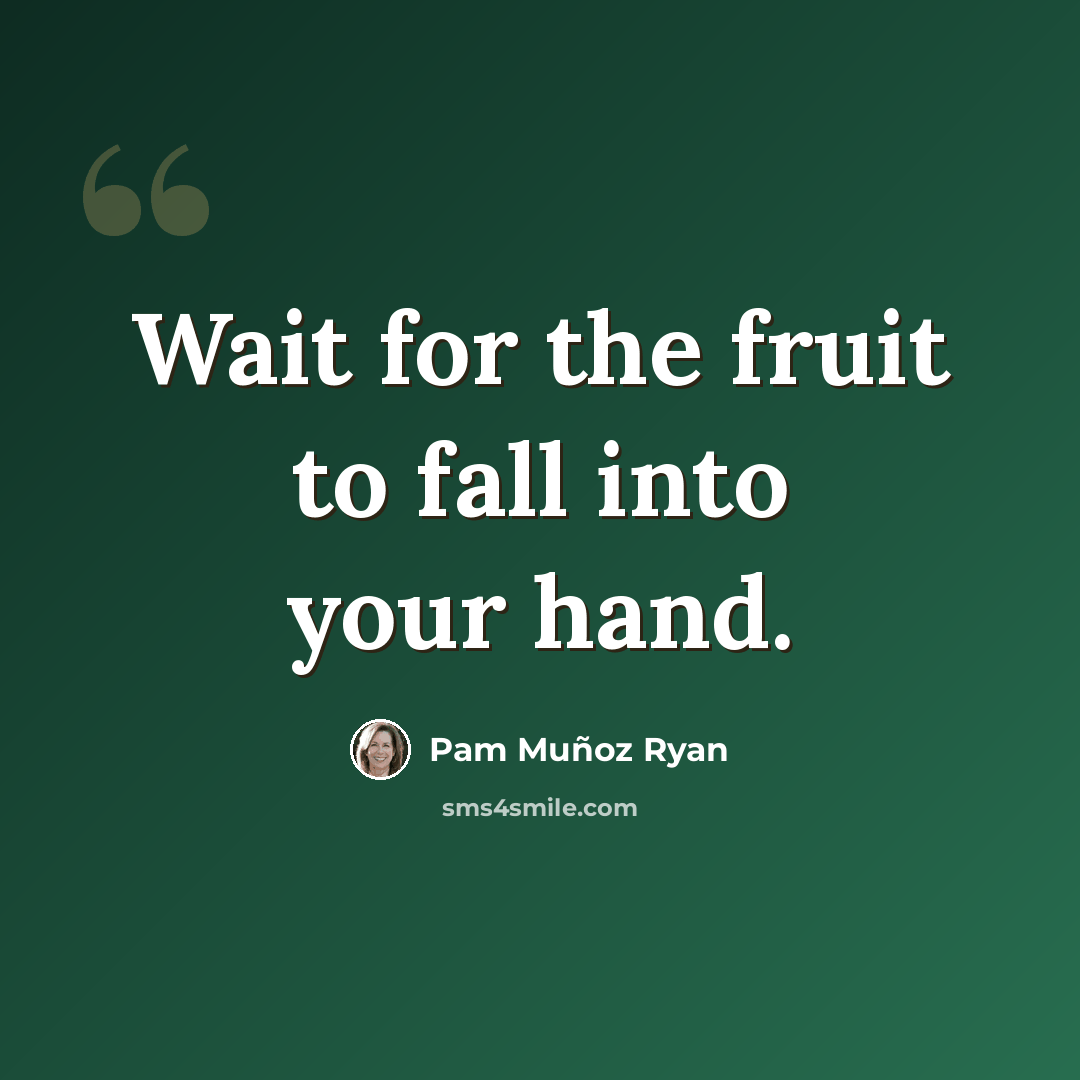 “Wait for the fruit to fall into your hand.” quote by Pam Muñoz Ryan